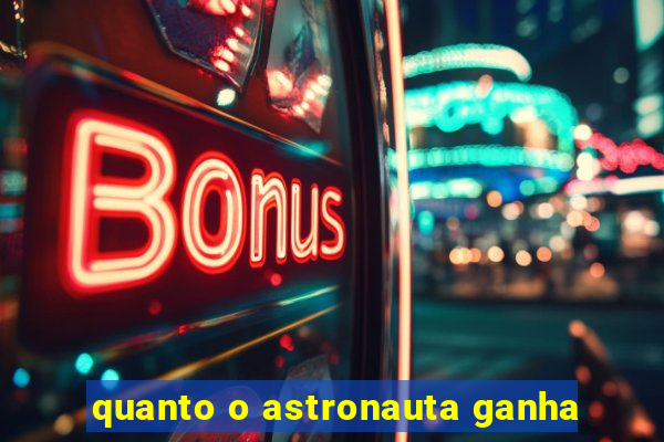 quanto o astronauta ganha